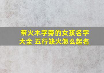 带火木字旁的女孩名字大全 五行缺火怎么起名